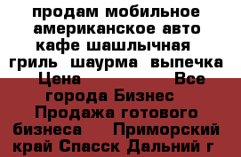 продам мобильное американское авто-кафе шашлычная, гриль, шаурма, выпечка › Цена ­ 1 500 000 - Все города Бизнес » Продажа готового бизнеса   . Приморский край,Спасск-Дальний г.